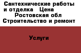 Сантехнические работы и отделка › Цена ­ 1 000 - Ростовская обл. Строительство и ремонт » Услуги   . Ростовская обл.